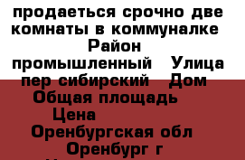 продаеться срочно две комнаты в коммуналке › Район ­ промышленный › Улица ­ пер.сибирский › Дом ­ 2 › Общая площадь ­ 29 › Цена ­ 1 200 000 - Оренбургская обл., Оренбург г. Недвижимость » Квартиры продажа   